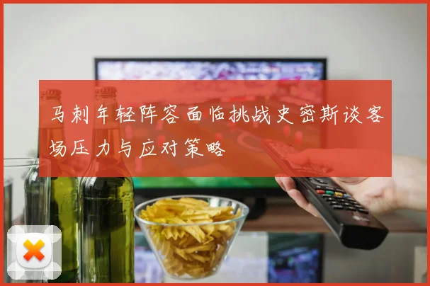 马刺年轻阵容面临挑战史密斯谈客场压力与应对策略